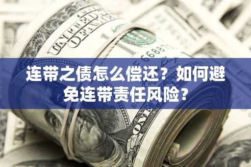 济南连带之债怎么偿还？如何避免连带责任风险？