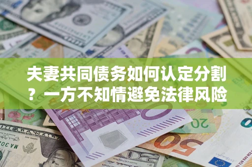 济南夫妻共同债务如何认定分割？一方不知情避免法律风险必看！