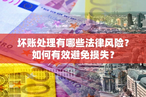 济南坏账处理有哪些法律风险？如何有效避免损失？