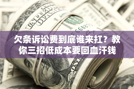 济南欠条诉讼费到底谁来扛？教你三招低成本要回血汗钱