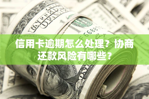 济南信用卡逾期怎么处理？协商还款风险有哪些？